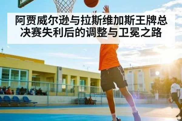 阿贾威尔逊与拉斯维加斯王牌总决赛失利后的调整与卫冕之路