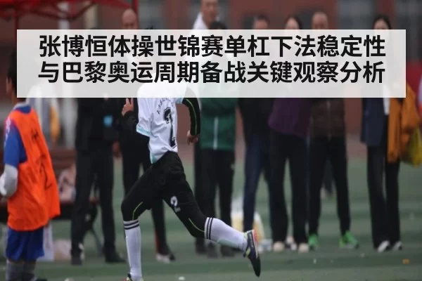 张博恒体操世锦赛单杠下法稳定性与巴黎奥运周期备战关键观察分析 | Fengniaoesports